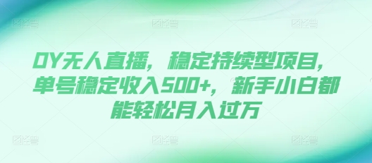DY无人直播，稳定持续型项目，单号稳定收入500+，新手小白都能轻松月入过万【揭秘】-整合资源网