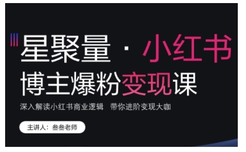 小红书博主爆粉变现课，深入解读小红书商业逻辑，带你进阶变现大咖-秀人资源网