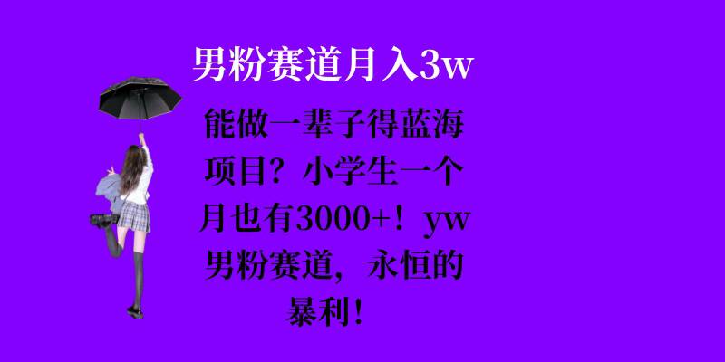 能做一辈子的蓝海项目？小学生一个月也有3000+，yw男粉赛道，永恒的暴利-整合资源网
