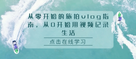 从零开始的旅拍vlog指南，从0开始用视频记录生活-整合资源网