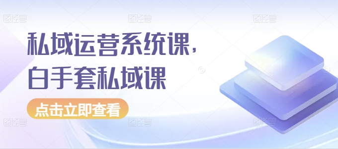 私域运营系统课，白手套私域课-秀人资源网