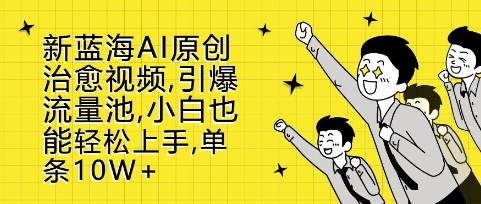 新蓝海AI原创治愈视频，引爆流量池，小白也能轻松上手，篇篇10W+【揭秘】-秀人资源网