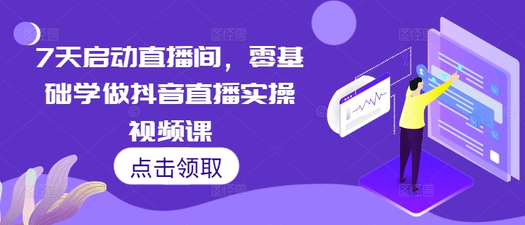7天启动直播间，零基础学做抖音直播实操视频课-秀人资源网