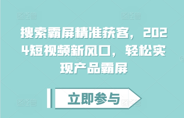 搜索霸屏精准获客，2024短视频新风口，轻松实现产品霸屏-整合资源网