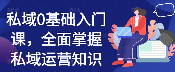 私域0基础入门课，全面掌握私域运营知识-整合资源网