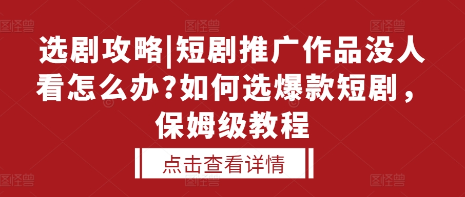 选剧攻略|短剧推广作品没人看怎么办?如何选爆款短剧，保姆级教程-秀人资源网