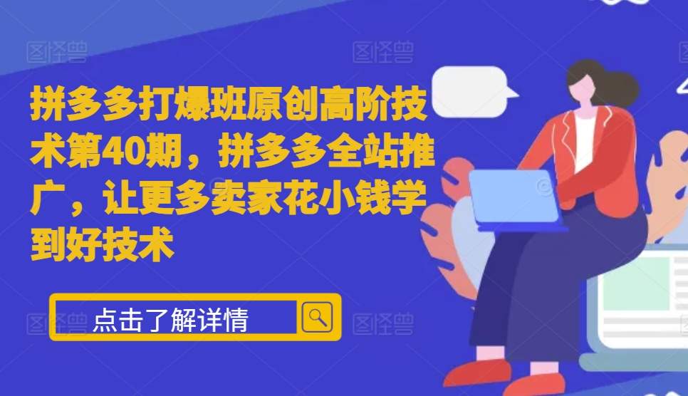 拼多多打爆班原创高阶技术第40期，拼多多全站推广，让更多卖家花小钱学到好技术-整合资源网