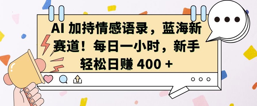 AI 加持情感语录，蓝海新赛道，每日一小时，新手轻松日入 400【揭秘】-秀人资源网