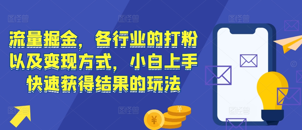 流量掘金，各行业的打粉以及变现方式，小白上手快速获得结果的玩法-秀人资源网