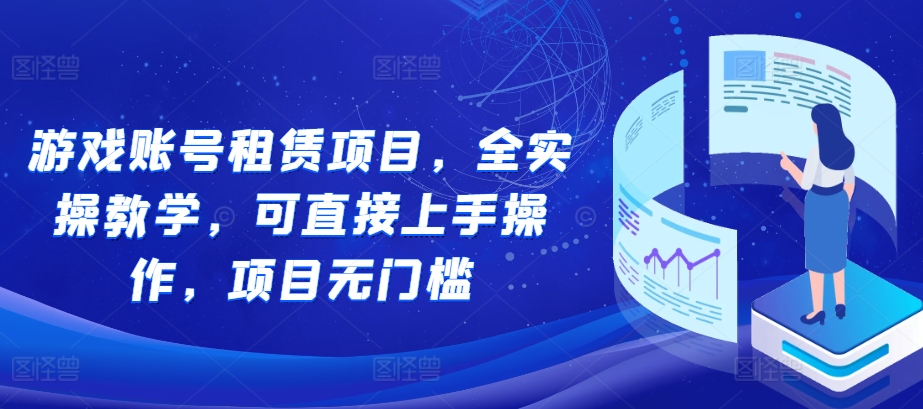 游戏账号租赁项目，全实操教学，可直接上手操作，项目无门槛-秀人资源网