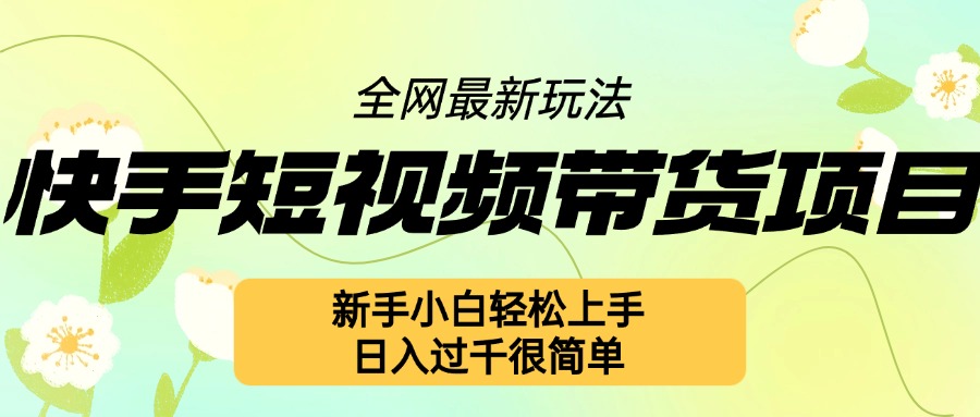 快手短视频带货项目最新玩法，新手小白轻松上手，日入几张很简单【揭秘】-秀人资源网