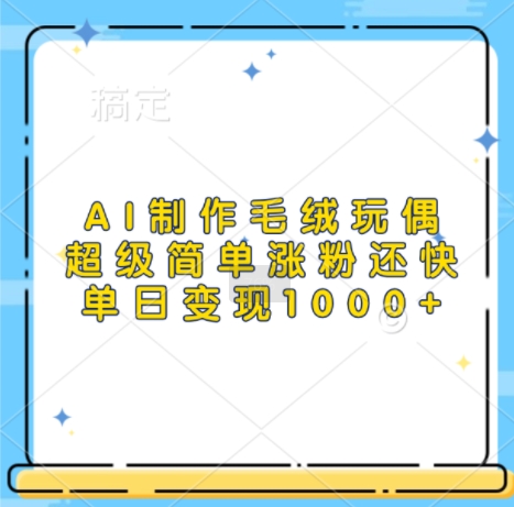 AI制作毛绒玩偶，超级简单涨粉还快，单日变现1k-整合资源网