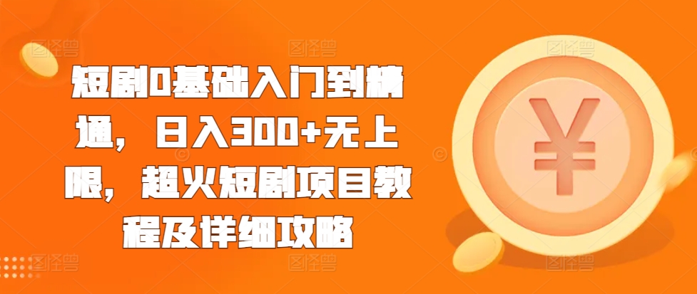 短剧0基础入门到精通，日入300+无上限，超火短剧项目教程及详细攻略-秀人资源网