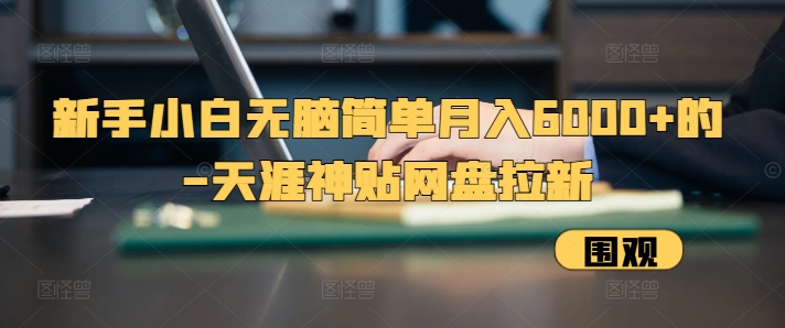 新手小白无脑简单月入6000+的-天涯神贴网盘拉新【揭秘】-秀人资源网