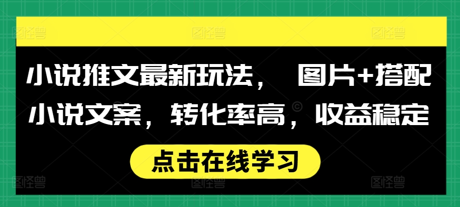 小说推文最新玩法， 图片+搭配小说文案，转化率高，收益稳定-秀人资源网