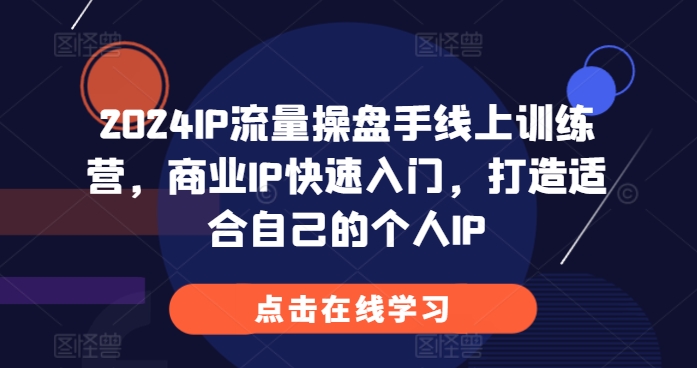 2024IP流量操盘手线上训练营，商业IP快速入门，打造适合自己的个人IP-整合资源网