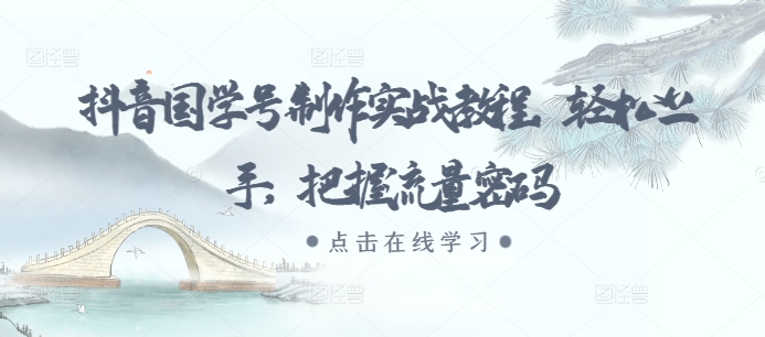 抖音国学号制作实战教程，轻松上手，把握流量密码-秀人资源网