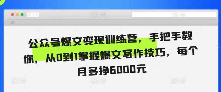 公众号爆文变现训练营，手把手教你，从0到1掌握爆文写作技巧，每个月多挣6000元-秀人资源网