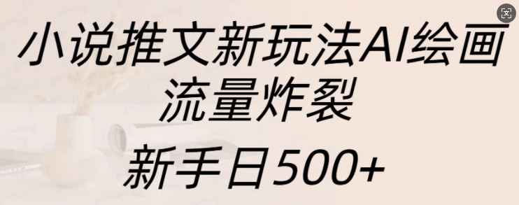 小说推文新玩法AI绘画，流量炸裂，新手日500+【揭秘】-秀人资源网
