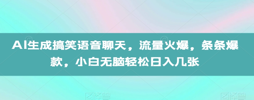 AI生成搞笑语音聊天，流量火爆，条条爆款，小白无脑轻松日入几张【揭秘】-整合资源网