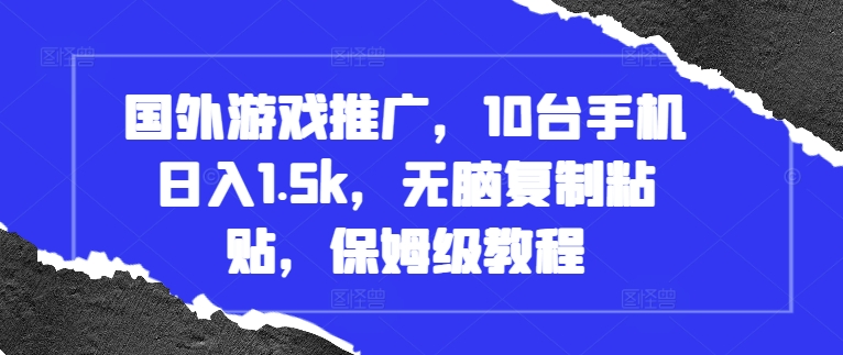 国外游戏推广，10台手机日入1.5k，无脑复制粘贴，保姆级教程【揭秘】-秀人资源网