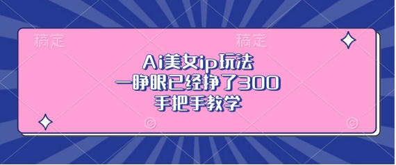 Ai美女ip玩法，一睁眼已经挣了3张，手把手教学【揭秘】-秀人资源网
