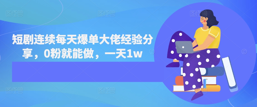 短剧连续每天爆单大佬经验分享，0粉就能做，一天1w-秀人资源网