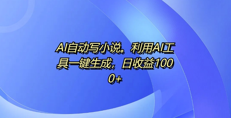 AI自动写小说，利用AI工具一键生成，日收益1k【揭秘】-秀人资源网