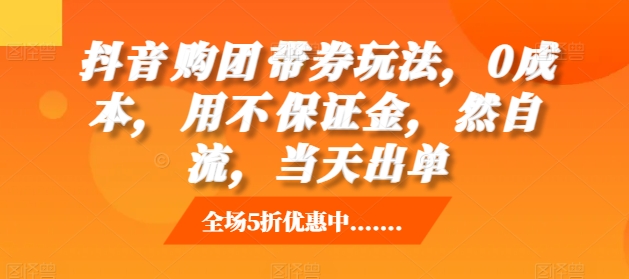 抖音‮购团‬带券玩法，0成本，‮用不‬保证金，‮然自‬流，当天出单-整合资源网