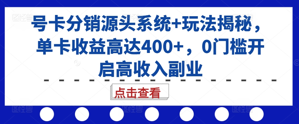 号卡分销源头系统+玩法揭秘，单卡收益高达400+，0门槛开启高收入副业-秀人资源网