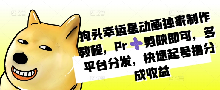 狗头幸运星动画独家制作教程，Pr➕剪映即可，多平台分发，快速起号撸分成收益-秀人资源网