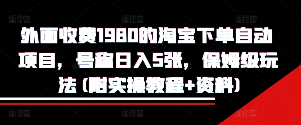 外面收费1980的淘宝下单自动项目，号称日入5张，保姆级玩法(附实操教程+资料)【揭秘】-秀人资源网