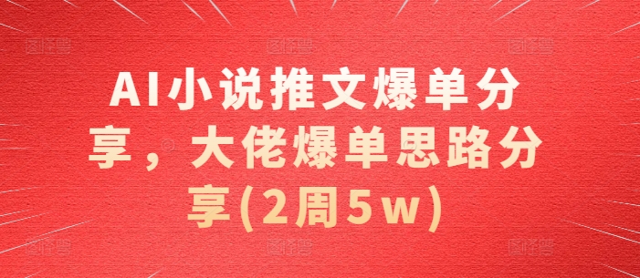 AI小说推文爆单分享，大佬爆单思路分享(2周5w)-秀人资源网