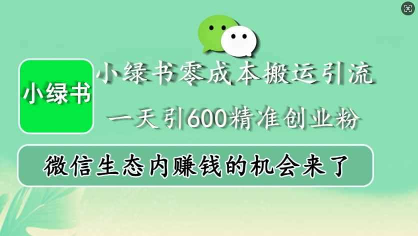小绿书零成本搬运引流，一天引600精准创业粉，微信生态内赚钱的机会来了-秀人资源网