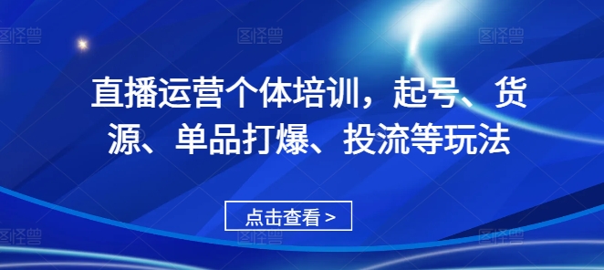 直播运营个体培训，起号、货源、单品打爆、投流等玩法-秀人资源网