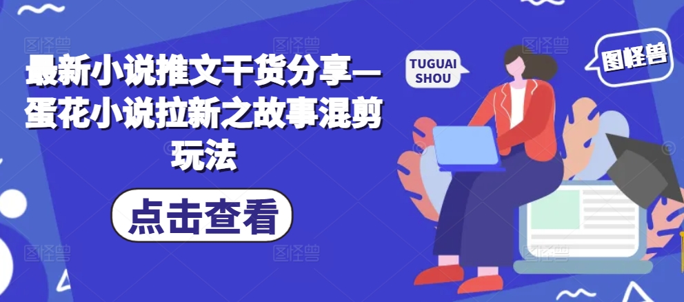 最新小说推文干货分享—蛋花小说拉新之故事混剪玩法-秀人资源网
