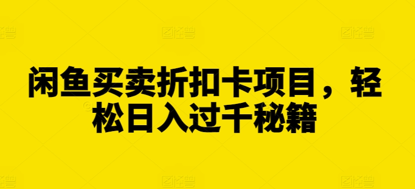 闲鱼买卖折扣卡项目，轻松日入过千秘籍【揭秘】-秀人资源网