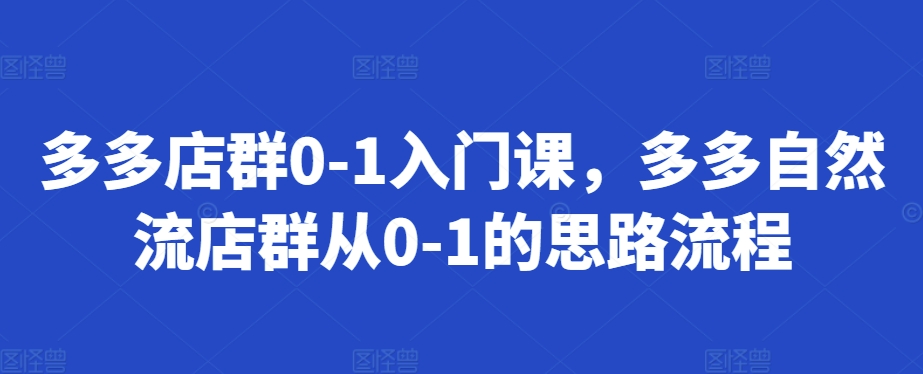 多多店群0-1入门课，多多自然流店群从0-1的思路流程-整合资源网