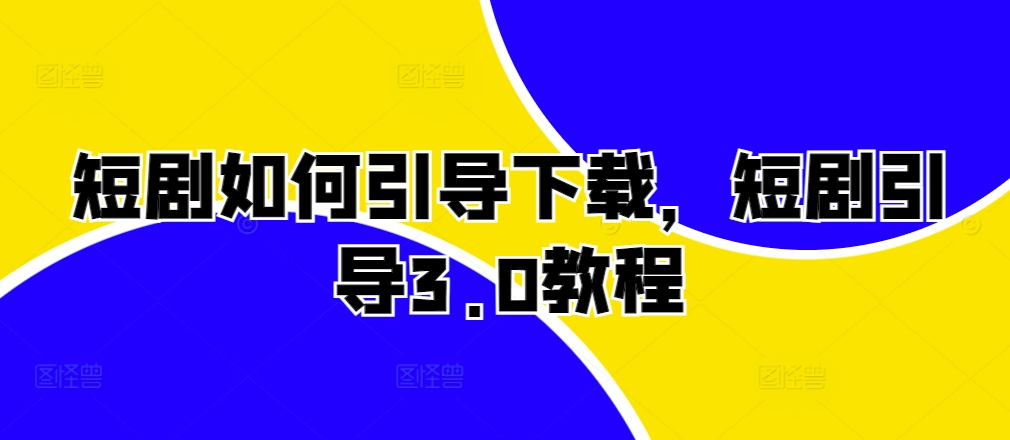 短剧如何引导下载，短剧引导3.0教程-整合资源网