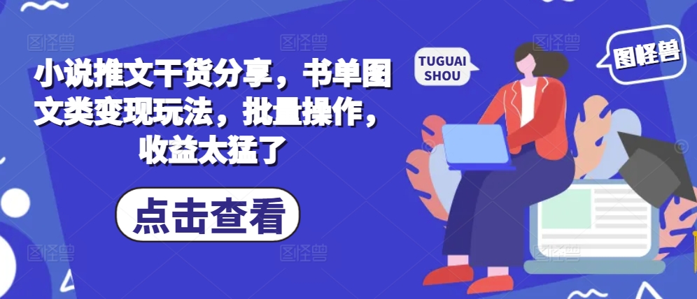 小说推文干货分享，书单图文类变现玩法，批量操作，收益太猛了-秀人资源网