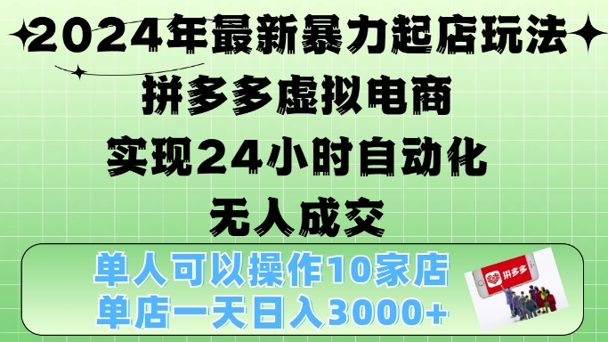 2024年最新暴力起店玩法，拼多多虚拟电商4.0，24小时实现自动化无人成交，单店月入3000+【揭秘】-秀人资源网