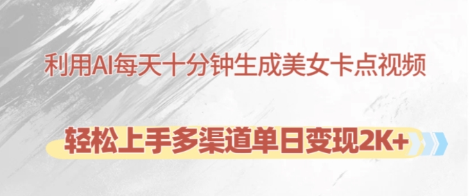 利用AI每天十分钟制作美女卡点视频，轻松上手多渠道单日变现2K+-整合资源网