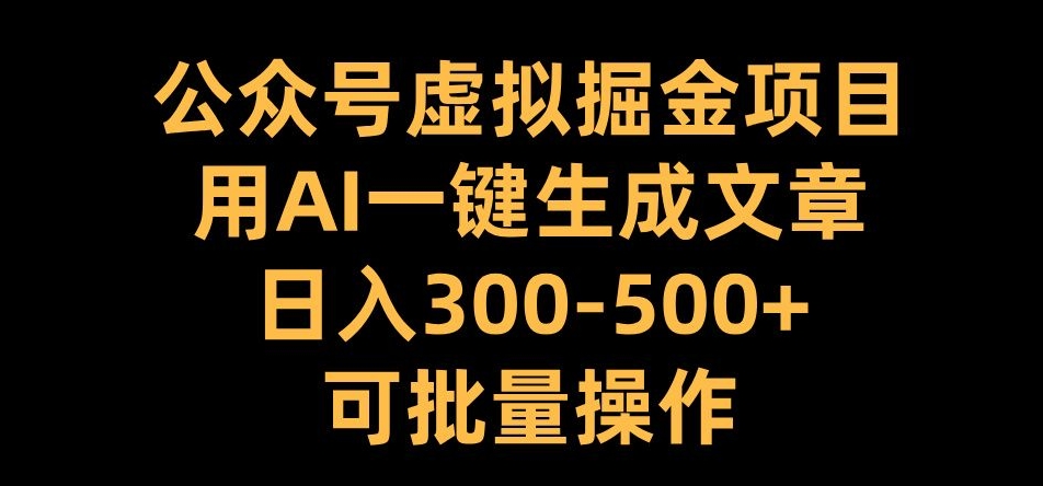 公众号虚拟掘金项目，用AI一键生成文章，日入300+可批量操作【揭秘】-秀人资源网