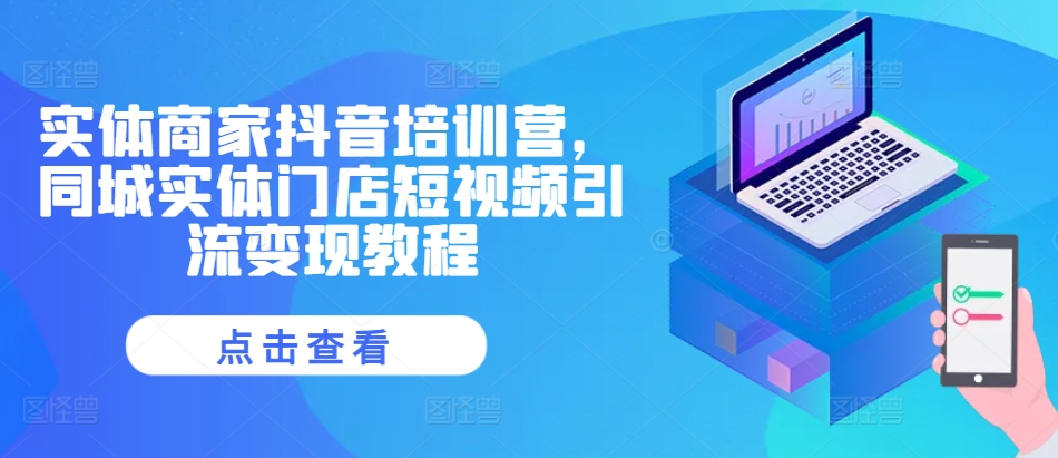 实体商家抖音培训营，同城实体门店短视频引流变现教程-秀人资源网
