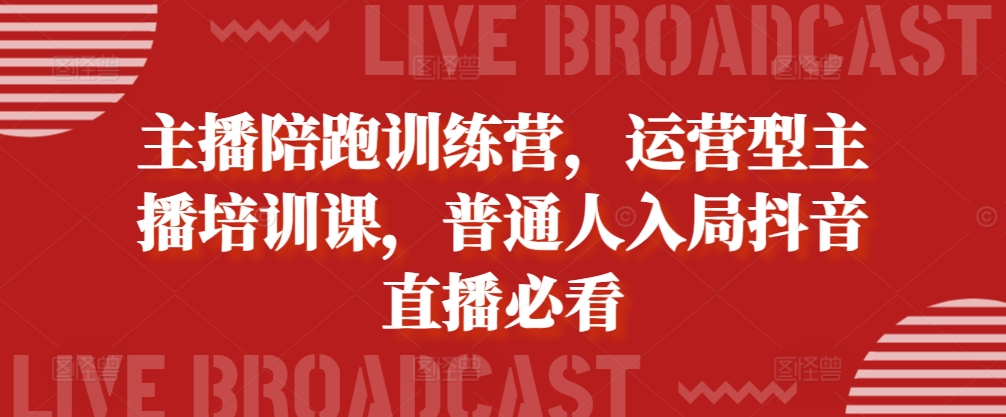 主播陪跑训练营，运营型主播培训课，普通人入局抖音直播必看-秀人资源网
