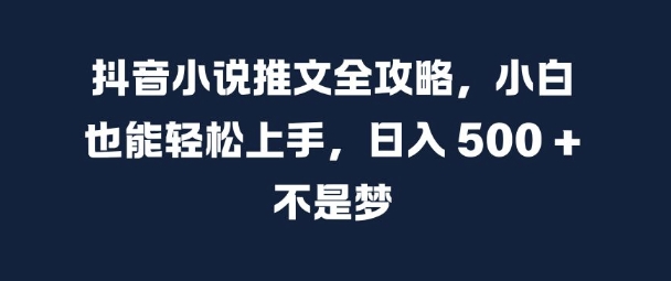抖音小说推文全攻略，小白也能轻松上手，日入 5张+ 不是梦【揭秘】-整合资源网