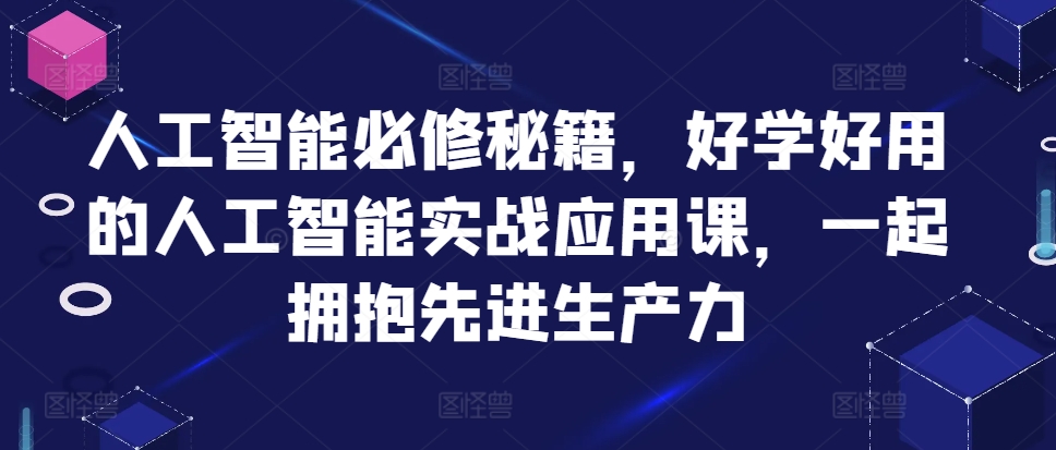 人工智能必修秘籍，好学好用的人工智能实战应用课，一起拥抱先进生产力-秀人资源网
