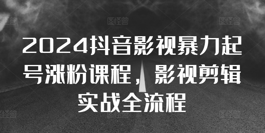 2024抖音影视暴力起号涨粉课程，影视剪辑搬运实战全流程-秀人资源网