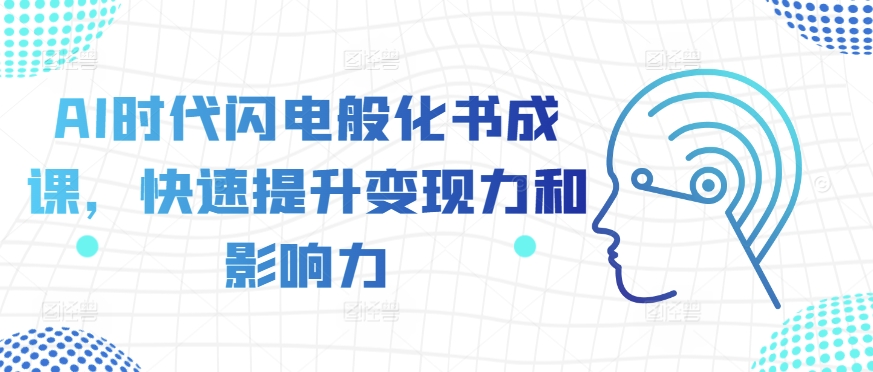 AI时代闪电般化书成课，快速提升变现力和影响力-秀人资源网