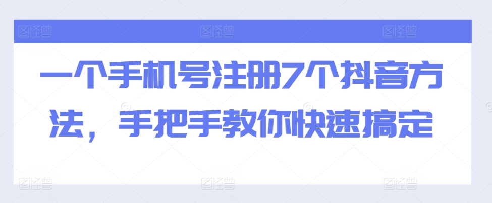 一个手机号注册7个抖音方法，手把手教你快速搞定-秀人资源网